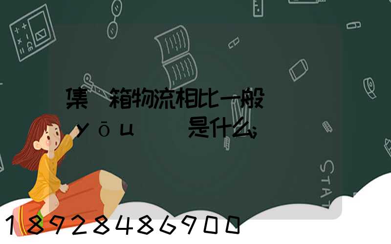 集裝箱物流相比一般貨運優(yōu)勢是什么