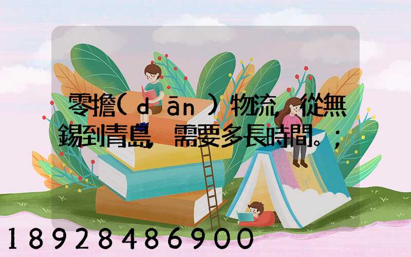 零擔(dān)物流,從無錫到青島,需要多長時間。