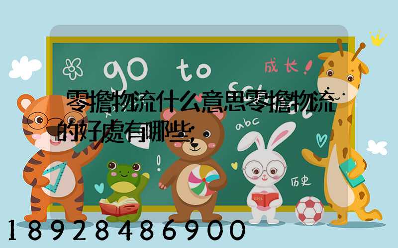 零擔物流什么意思零擔物流的好處有哪些