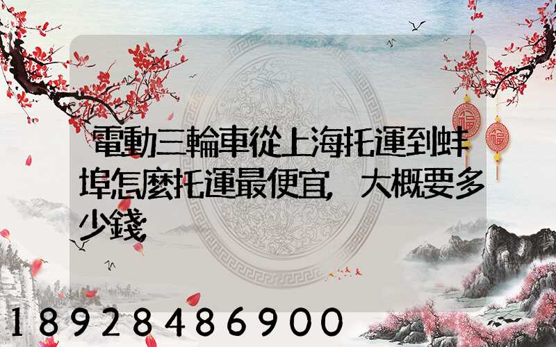 電動三輪車從上海托運到蚌埠怎麼托運最便宜,大概要多少錢