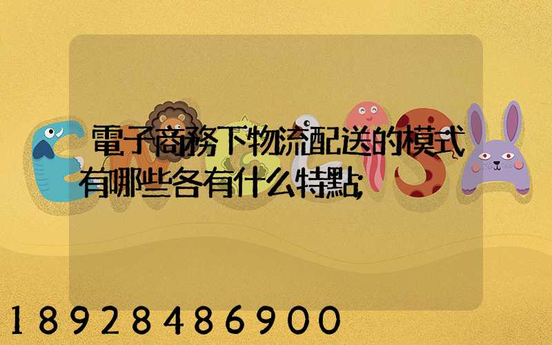 電子商務下物流配送的模式有哪些各有什么特點