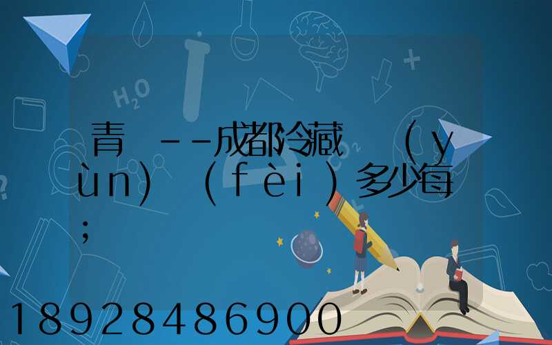 青島--成都冷藏車運(yùn)費(fèi)多少每噸