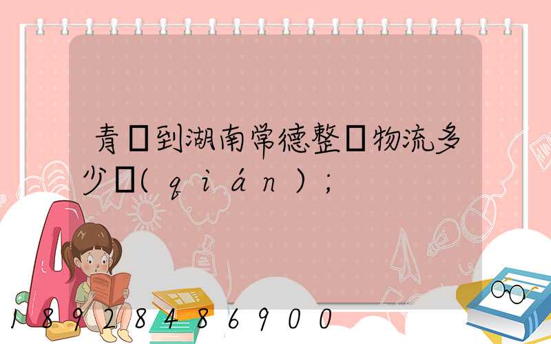 青島到湖南常德整車物流多少錢(qián)