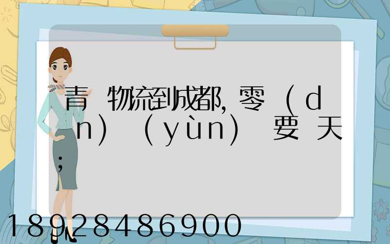 青島物流到成都,零擔(dān)運(yùn)輸要幾天
