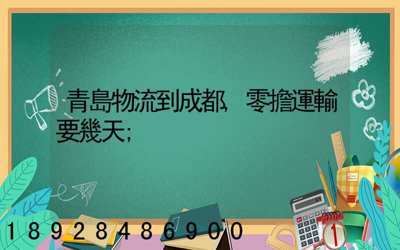 青島物流到成都,零擔運輸要幾天
