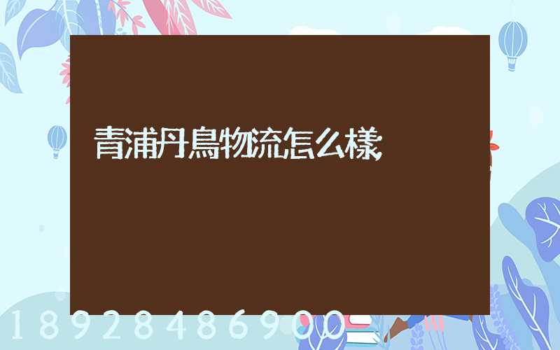 青浦丹鳥物流怎么樣