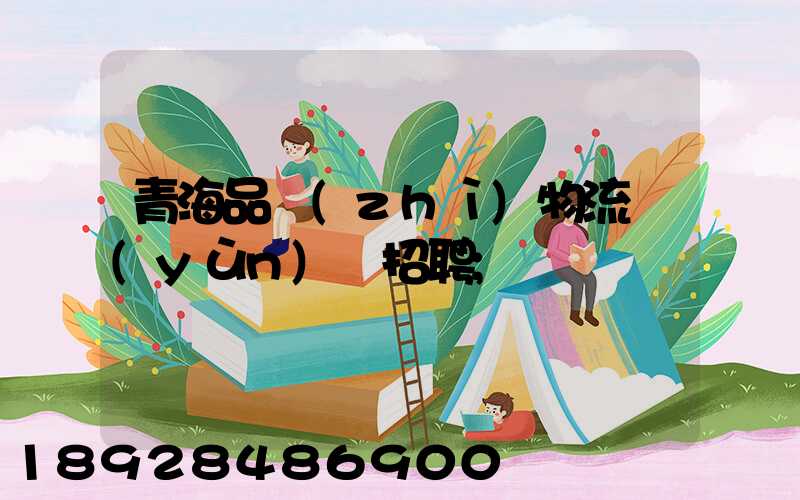 青海品質(zhì)物流運(yùn)輸招聘