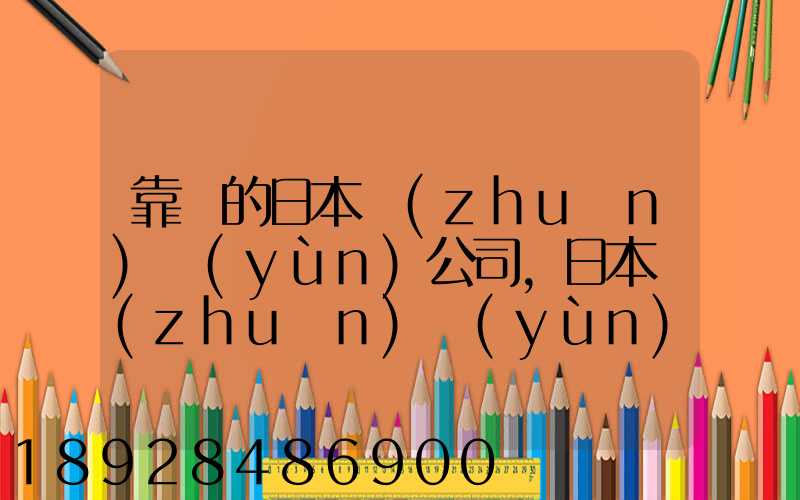 靠譜的日本轉(zhuǎn)運(yùn)公司,日本轉(zhuǎn)運(yùn)公司哪個(gè)比較好