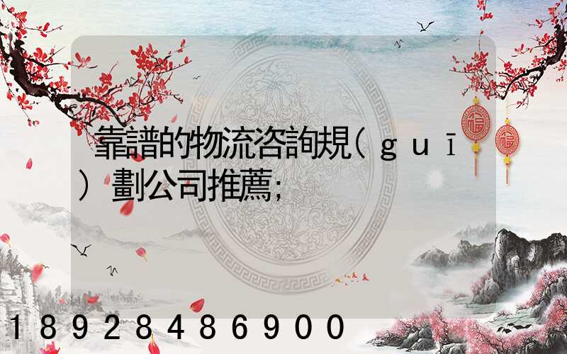 靠譜的物流咨詢規(guī)劃公司推薦