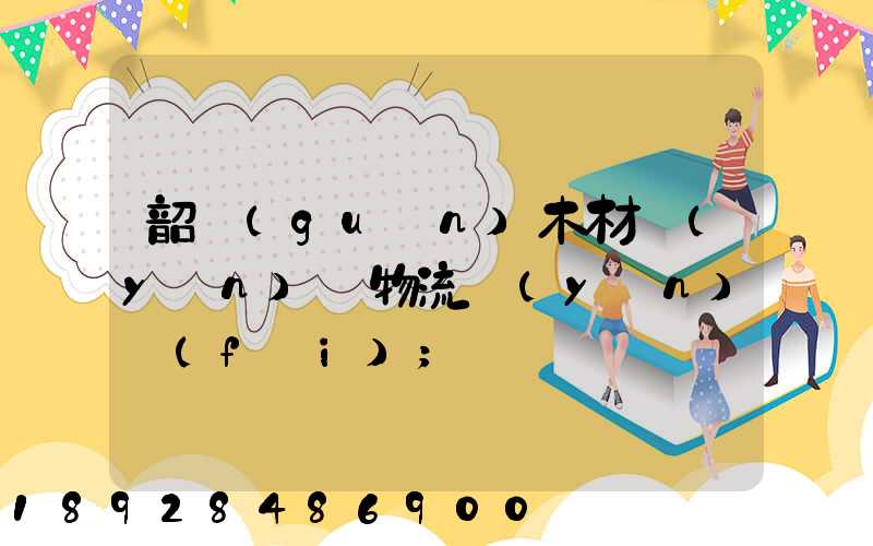 韶關(guān)木材運(yùn)輸物流運(yùn)費(fèi)
