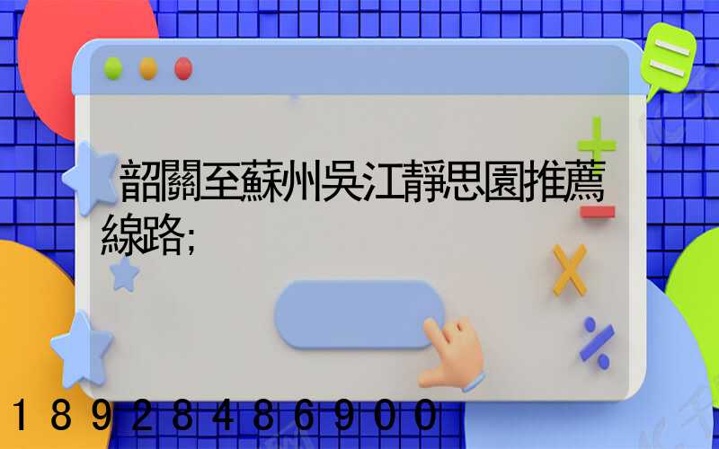 韶關至蘇州吳江靜思園推薦線路