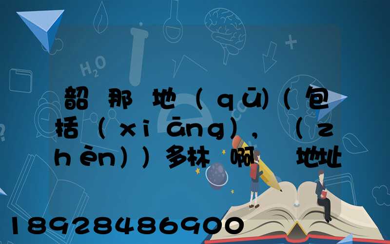 韶關那個地區(qū)(包括鄉(xiāng),鎮(zhèn))多林場啊詳細地址及電話謝謝!