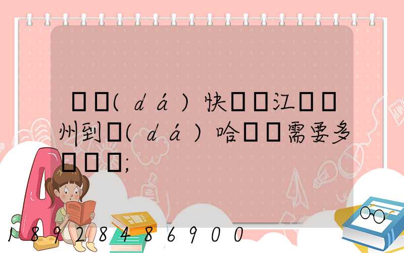 韻達(dá)快遞從江蘇蘇州到達(dá)哈爾濱需要多長時間