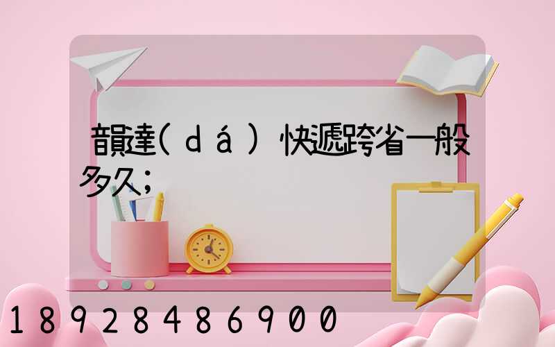 韻達(dá)快遞跨省一般多久