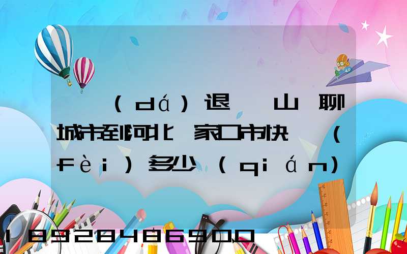 韻達(dá)退貨從山東聊城市到河北張家口市快遞費(fèi)多少錢(qián)
