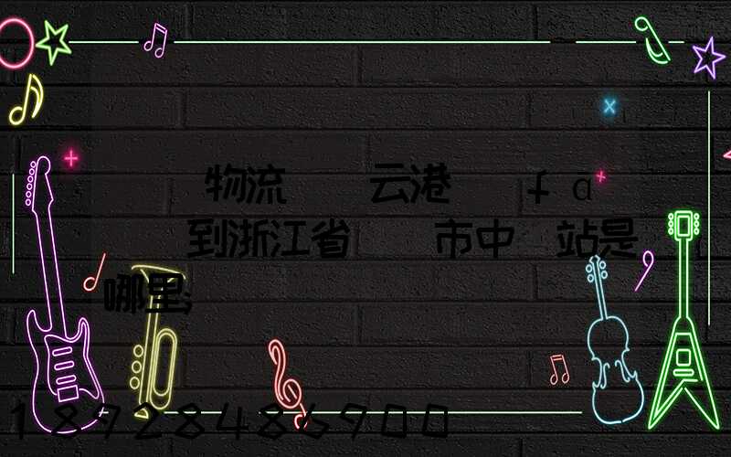 韻達物流從連云港發(fā)貨到浙江省東陽市中轉站是哪里
