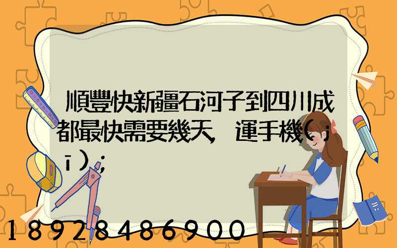 順豐快新疆石河子到四川成都最快需要幾天,運手機(jī)