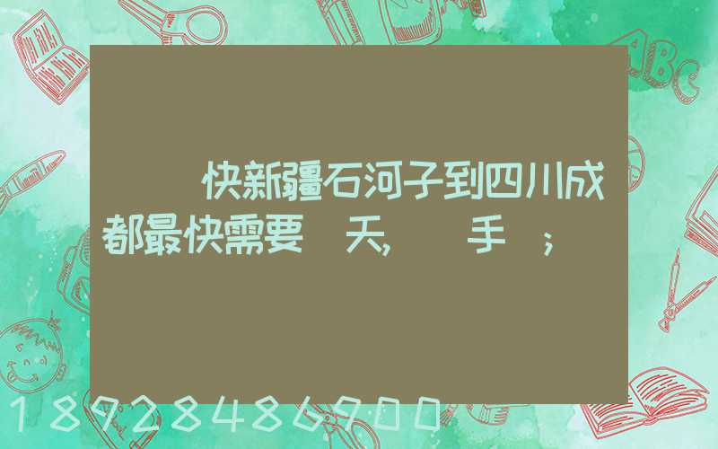 順豐快新疆石河子到四川成都最快需要幾天,運手機