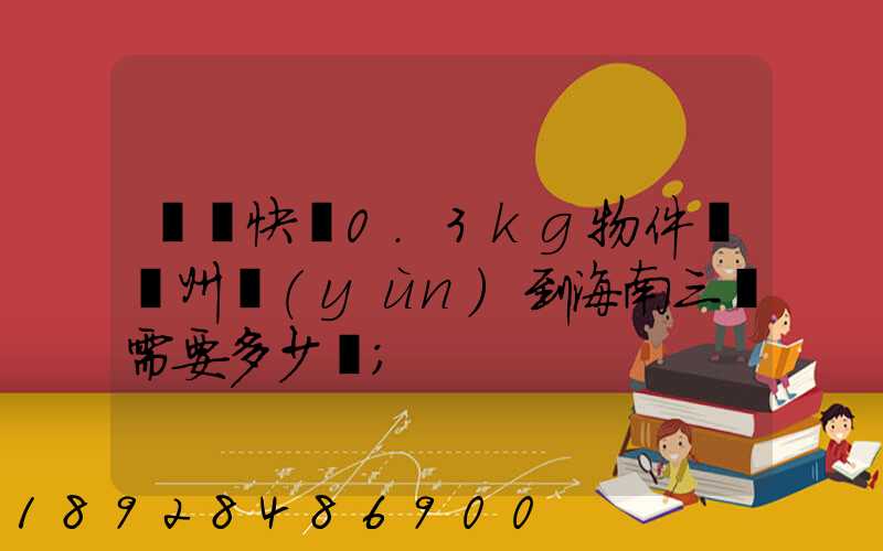 順豐快遞0.3kg物件從廣州運(yùn)到海南三亞需要多少錢