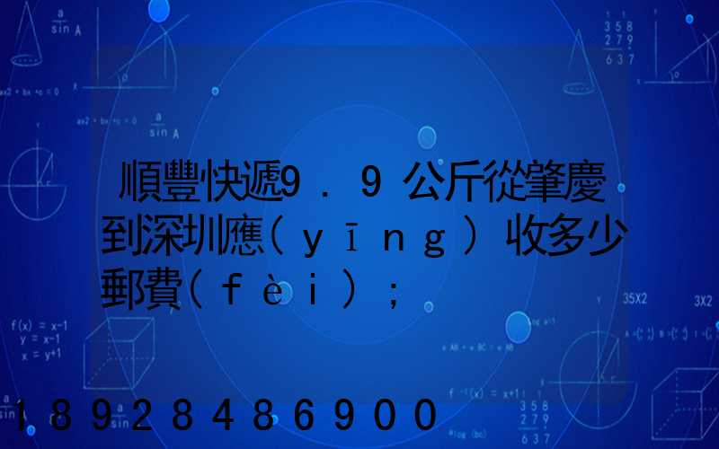 順豐快遞9.9公斤從肇慶到深圳應(yīng)收多少郵費(fèi)