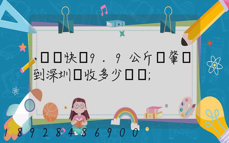 順豐快遞9.9公斤從肇慶到深圳應收多少郵費