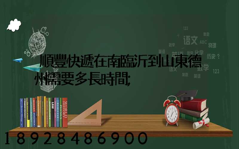 順豐快遞在南臨沂到山東德州需要多長時間