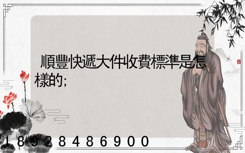 順豐快遞大件收費標準是怎樣的