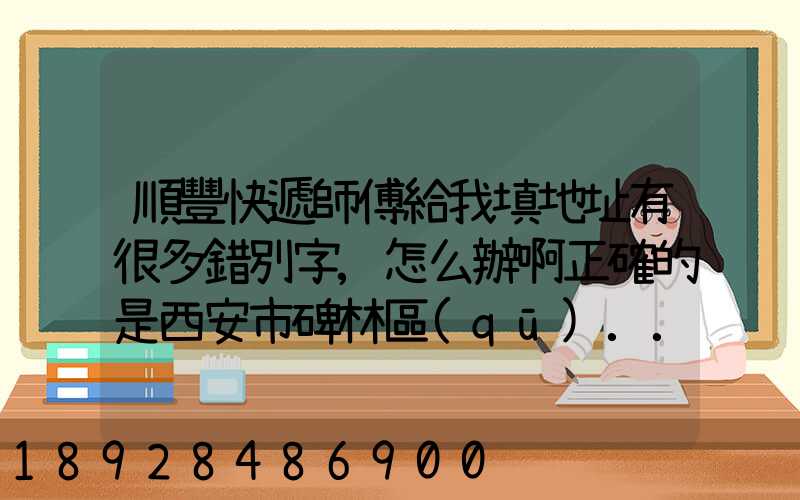 順豐快遞師傅給我填地址有很多錯別字,怎么辦啊正確的是西安市碑林區(qū)...