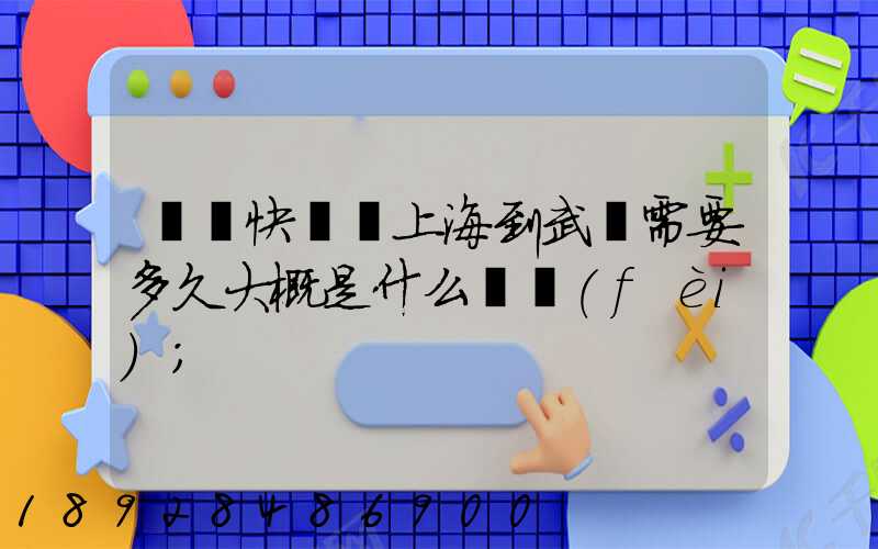 順豐快遞從上海到武漢需要多久大概是什么資費(fèi)