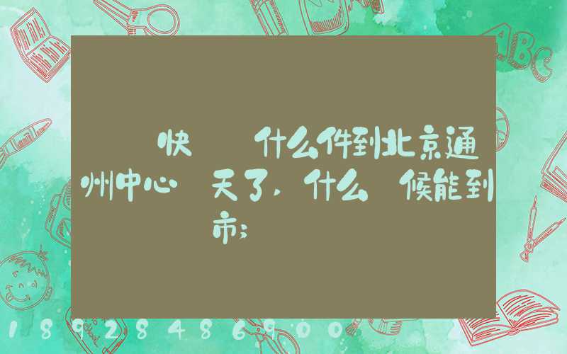 順豐快遞為什么件到北京通州中心兩天了,什么時候能到遼寧撫順市