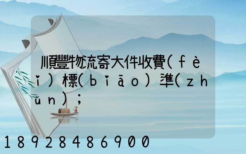 順豐物流寄大件收費(fèi)標(biāo)準(zhǔn)
