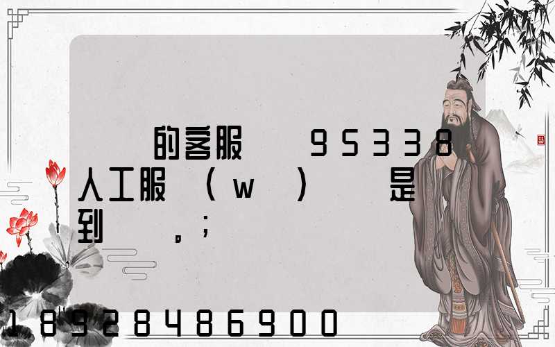 順豐的客服電話95338人工服務(wù)時間是幾點到幾點。