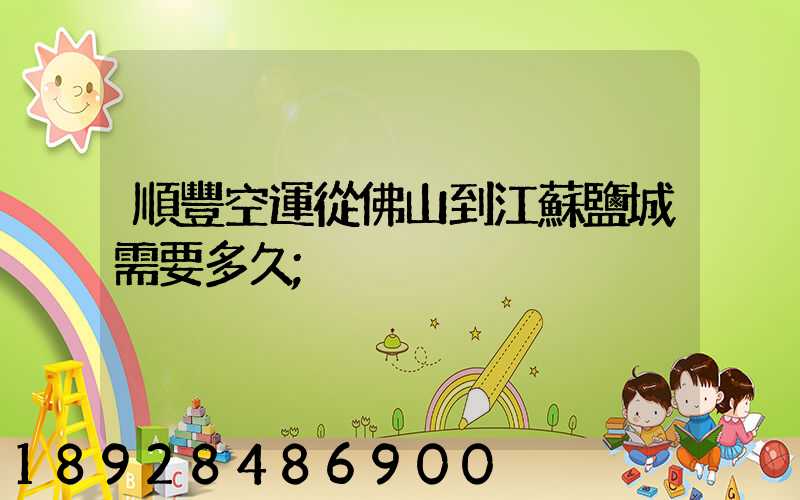 順豐空運從佛山到江蘇鹽城需要多久