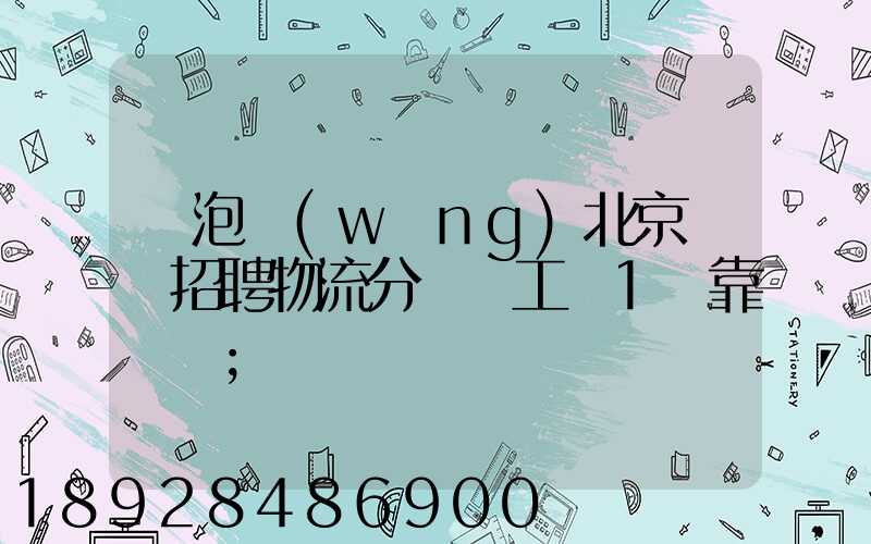 魚泡網(wǎng)北京順義招聘物流分揀員工資1萬靠譜嗎
