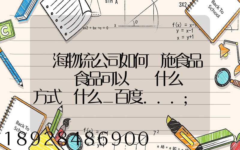 鴻海物流公司如何實施食品運輸該食品可以選擇什么運輸方式為什么_百度...