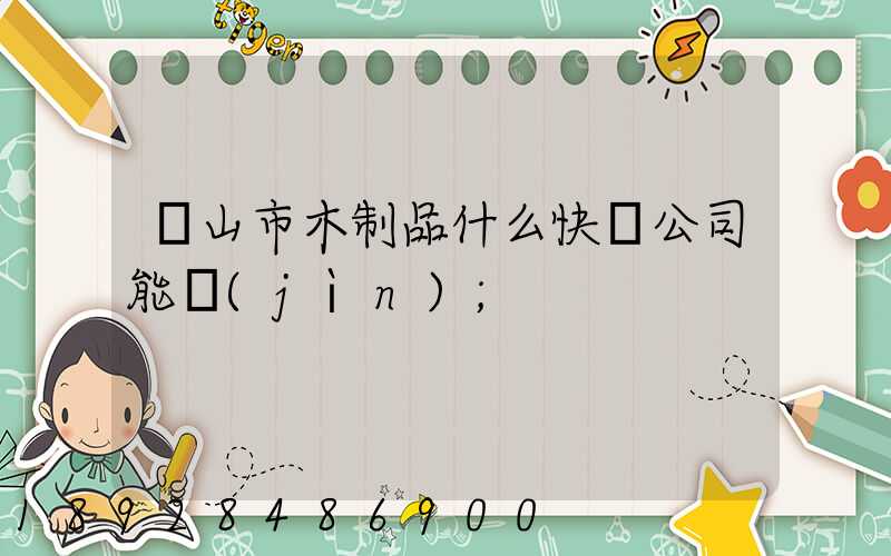 黃山市木制品什么快遞公司能進(jìn)