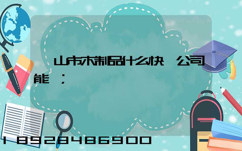 黃山市木制品什么快遞公司能進