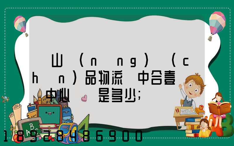黃山農(nóng)產(chǎn)品物流園中合壹號營銷中心電話是多少